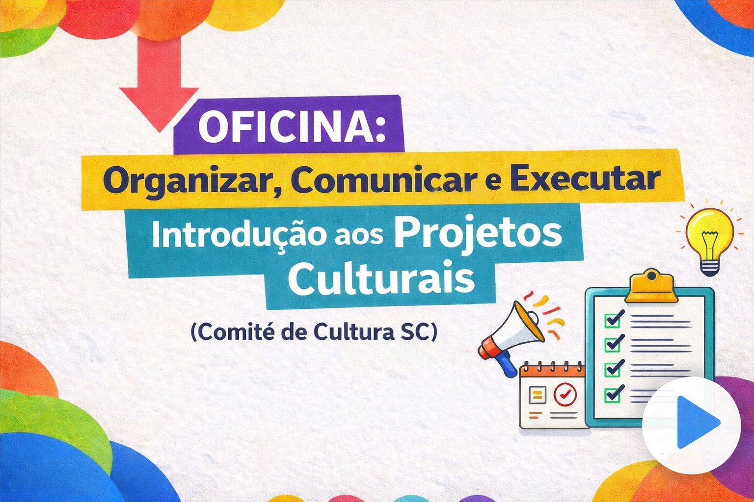 Oficina: Organizar, Comunicar e Executar – Introdução aos Projetos Culturais (Comitê de Cultura SC)